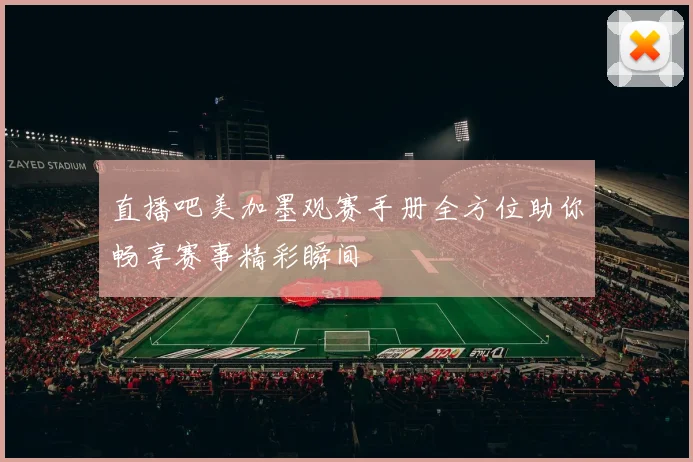 直播吧美加墨观赛手册全方位助你畅享赛事精彩瞬间