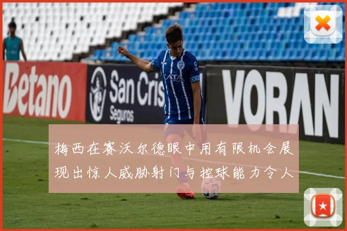 梅西在赛沃尔德眼中用有限机会展现出惊人威胁射门与控球能力令人赞叹