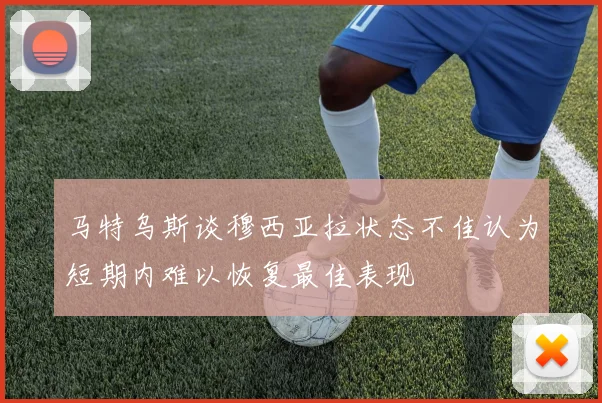 马特乌斯谈穆西亚拉状态不佳认为短期内难以恢复最佳表现