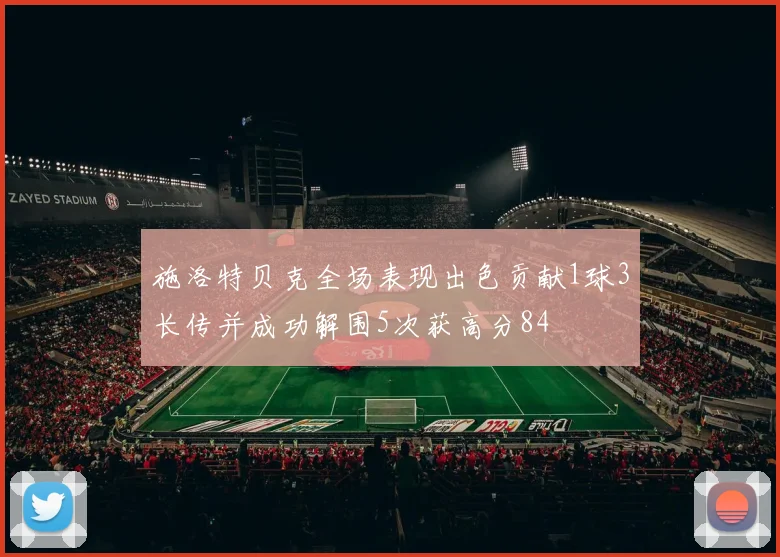 施洛特贝克全场表现出色贡献1球3长传并成功解围5次获高分84