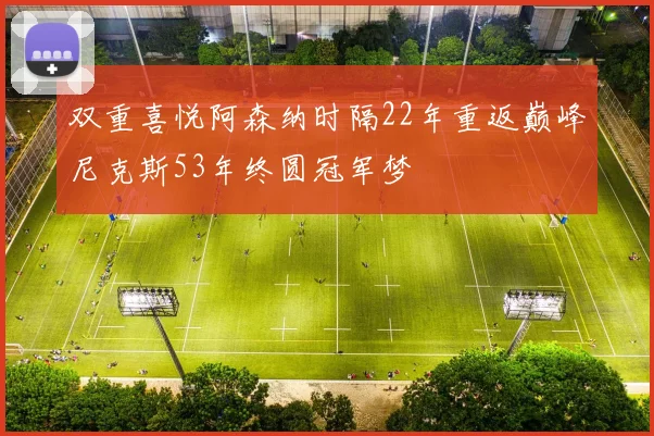 双重喜悦阿森纳时隔22年重返巅峰尼克斯53年终圆冠军梦