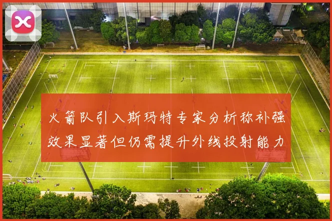 火箭队引入斯玛特专家分析称补强效果显著但仍需提升外线投射能力