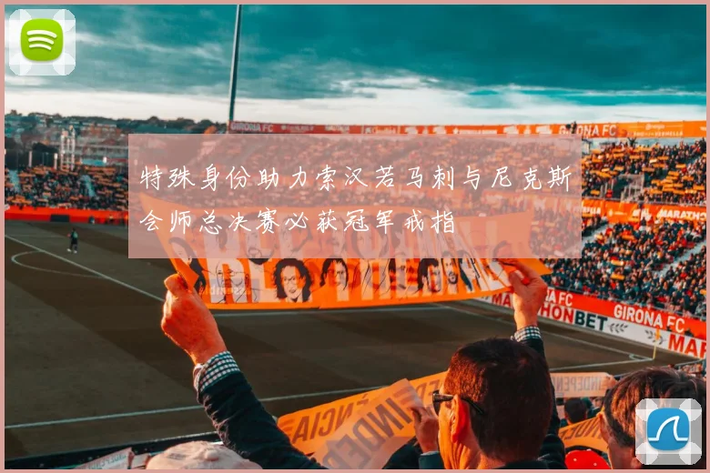 特殊身份助力索汉若马刺与尼克斯会师总决赛必获冠军戒指