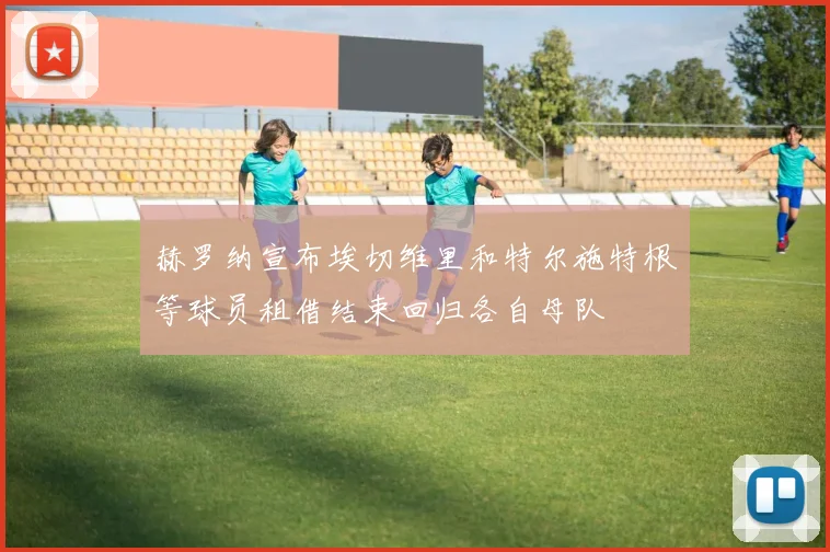 赫罗纳宣布埃切维里和特尔施特根等球员租借结束回归各自母队