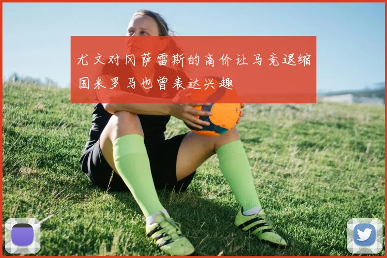 尤文对冈萨雷斯的高价让马竞退缩国米罗马也曾表达兴趣